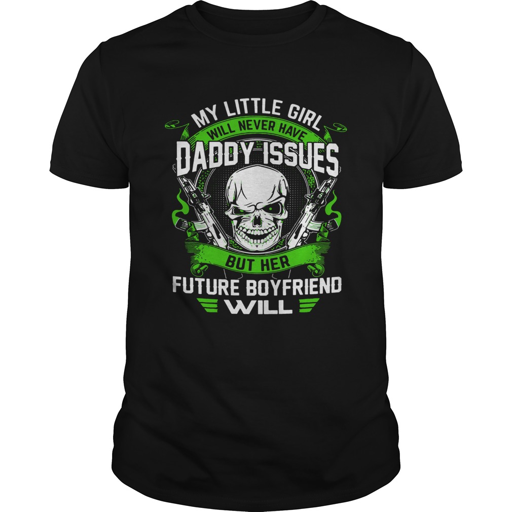 My Little Girl Will Never Have Daddy Issues But Her Future Boyfriend shirt