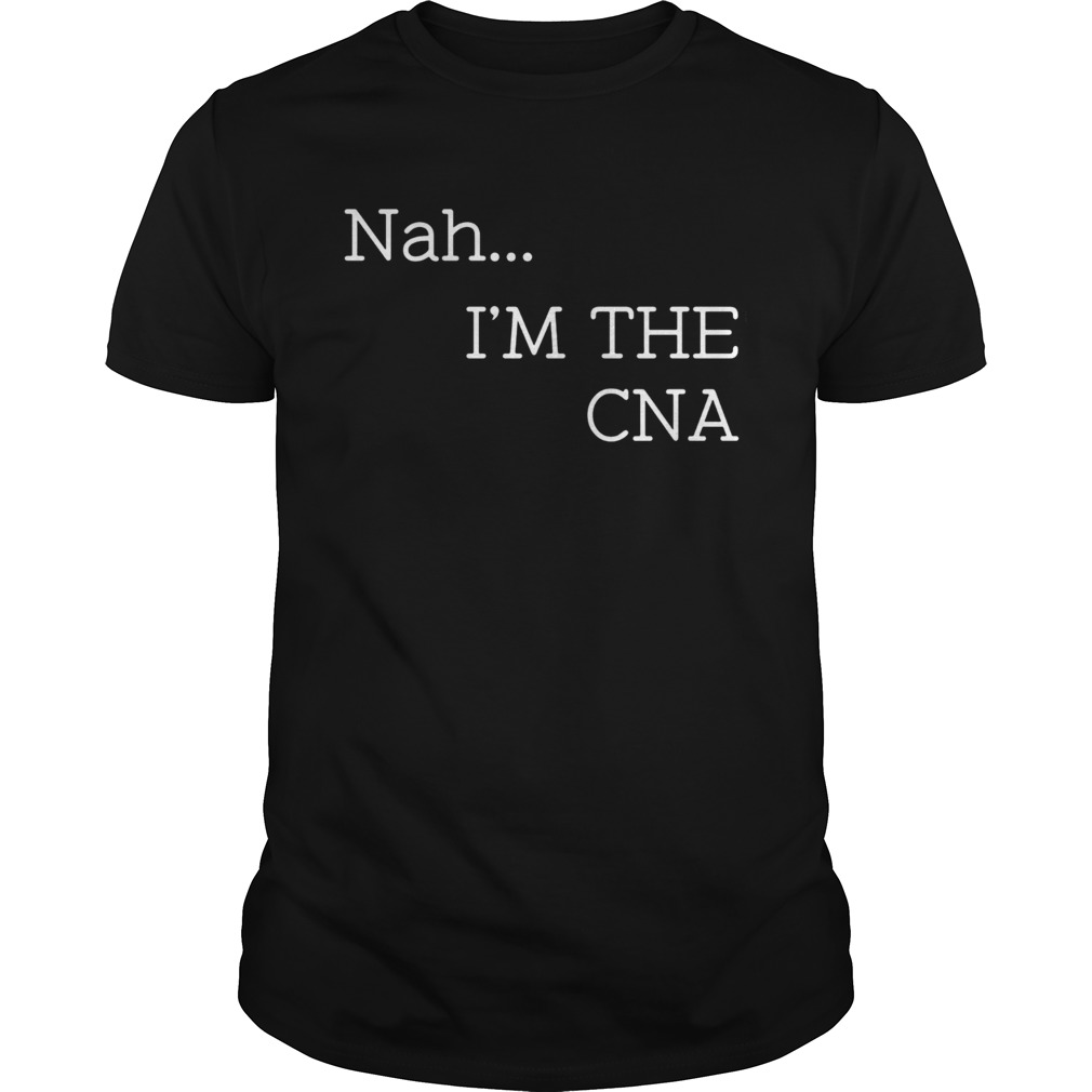 Nah Im the CNA shirt