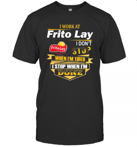 I Work At Frito Lay I Don'T Stop When I'M Tired I Stop When I'M Done T-Shirt