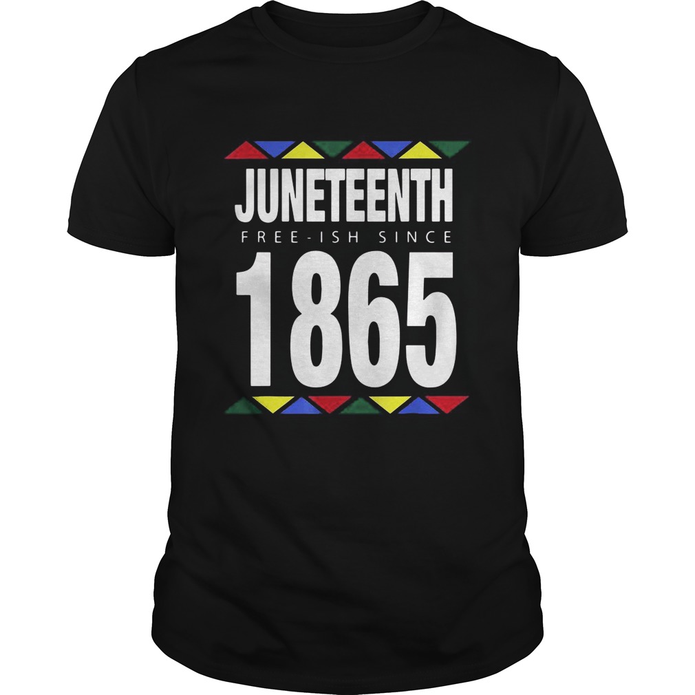 Juneteenth Free Ish Since 1865 shirt