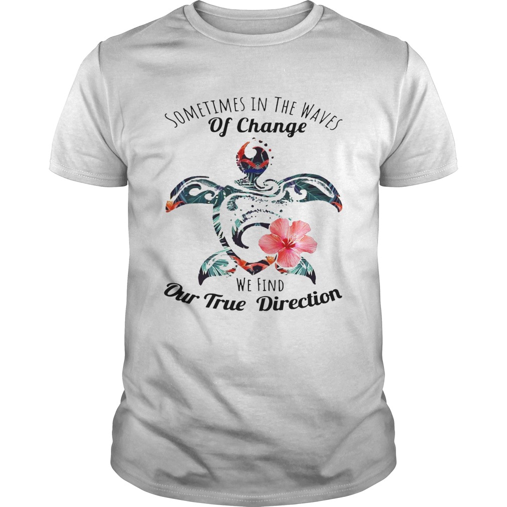 Turtle Sometimes In The Waves Of Change We Find Our True Direction shirt