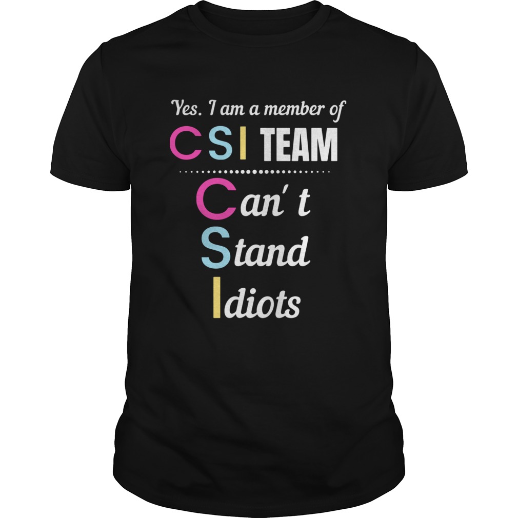 Yes I Am A Member CSI Team Cant Stand Idiots shirt