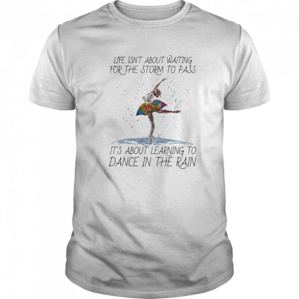 Ballet life isn’t about waiting for the storm to pass it’s about learning to dance in the rain lgbt shirt