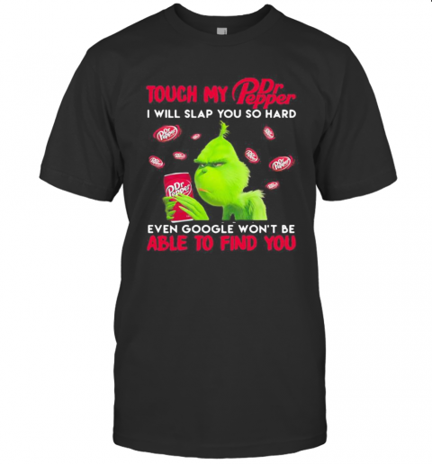 Grinch Touch My Dr Pepper I Will Slap So Hard Even Google Won'T Be Able To Find You T-Shirt