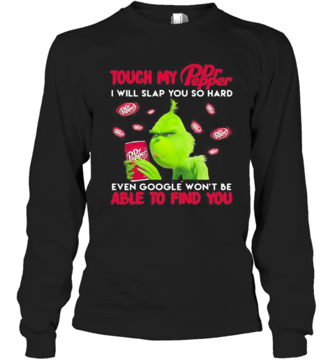 Grinch Touch My Dr Pepper I Will Slap So Hard Even Google Won'T Be Able To Find You T-Shirt Long Sleeved T-shirt 