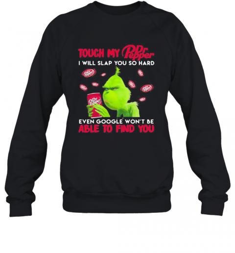 Grinch Touch My Dr Pepper I Will Slap So Hard Even Google Won'T Be Able To Find You T-Shirt Unisex Sweatshirt