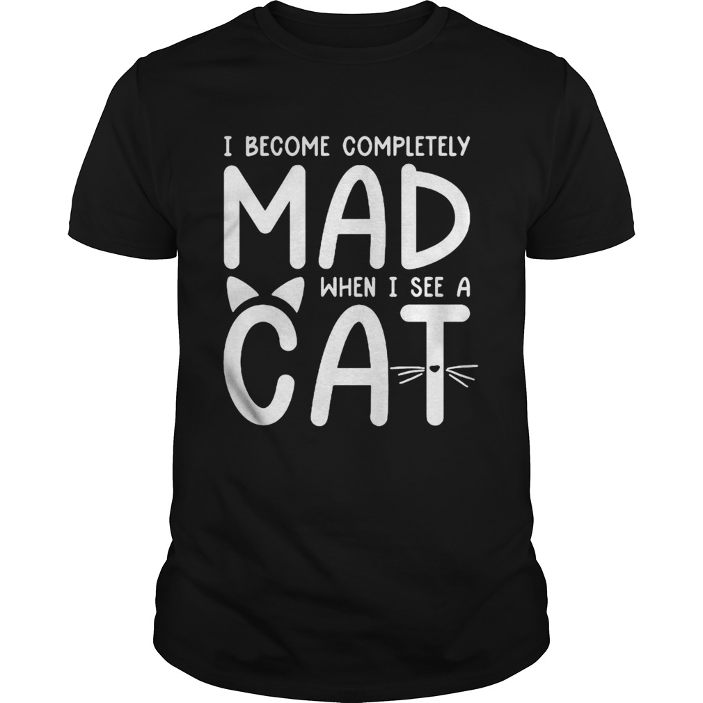 I Become Completely Mad When I See A Cat shirt