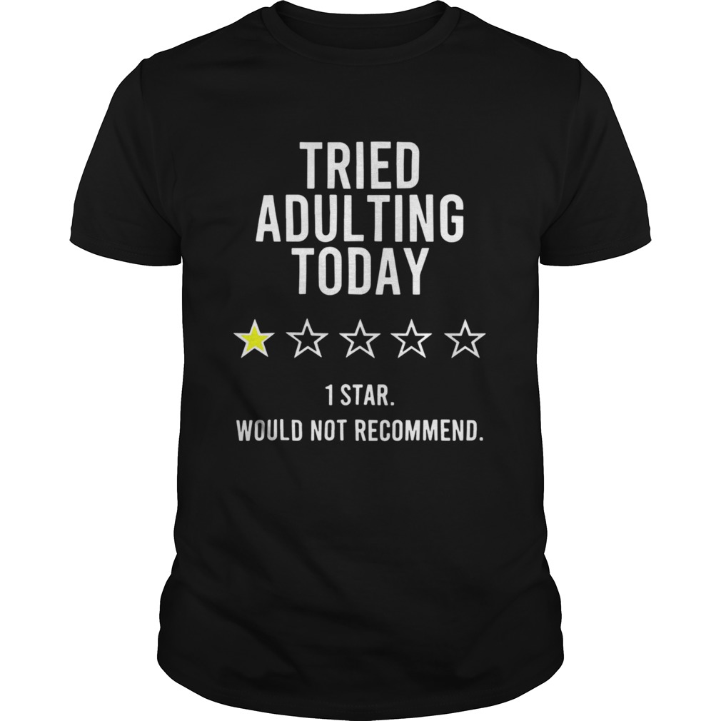 Tried Adulting Today 1 Star Would Not Recommend shirt