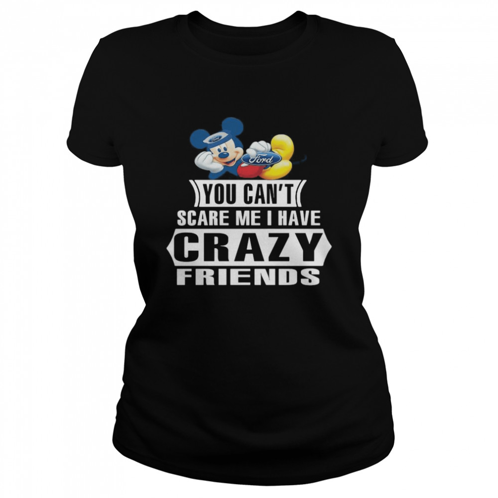 Mickey Ford You Can’t Scare Me I Have Crazy Friends Classic Women's T-shirt