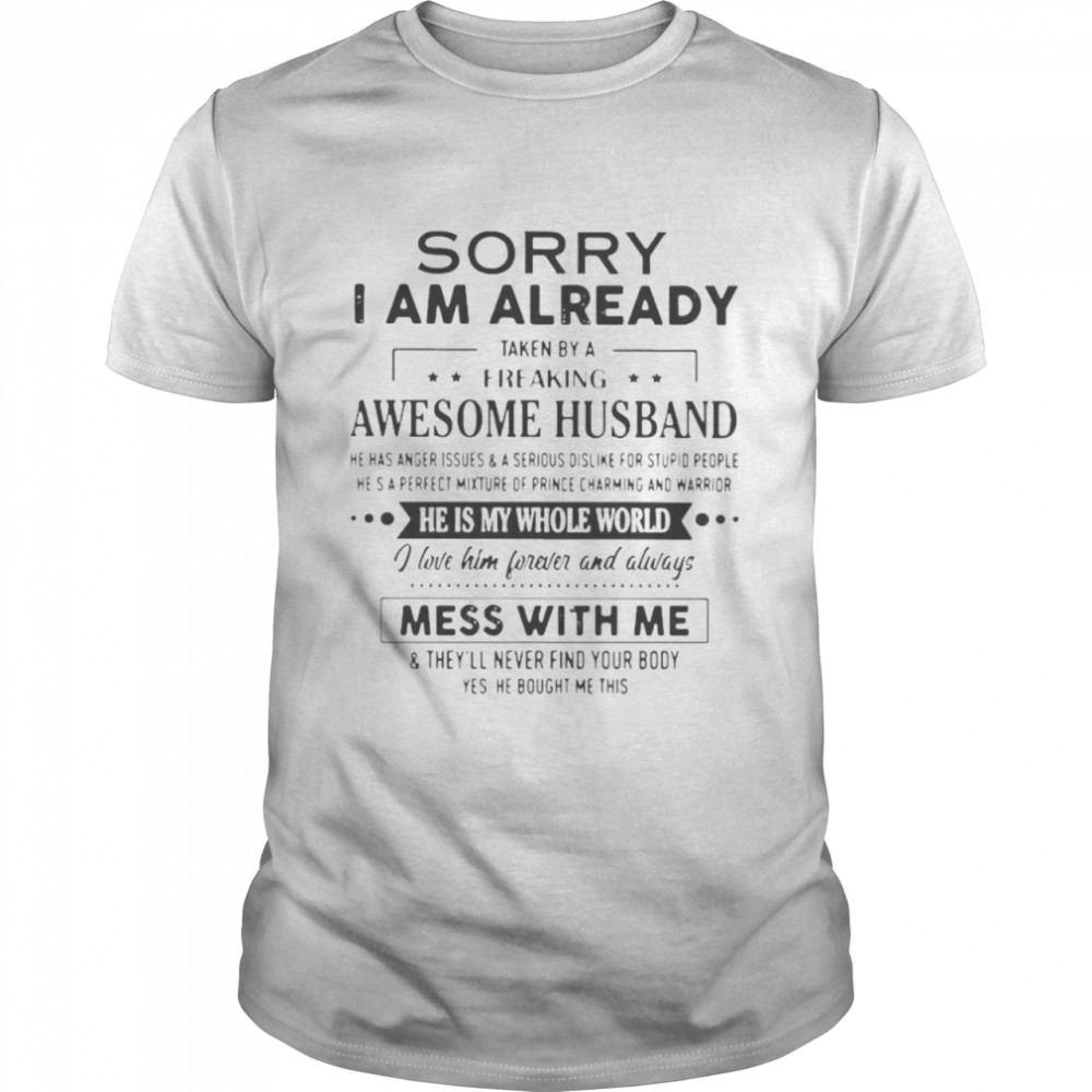 Sorry I am already taken by a freaking awesome husband he has anger issues shirt