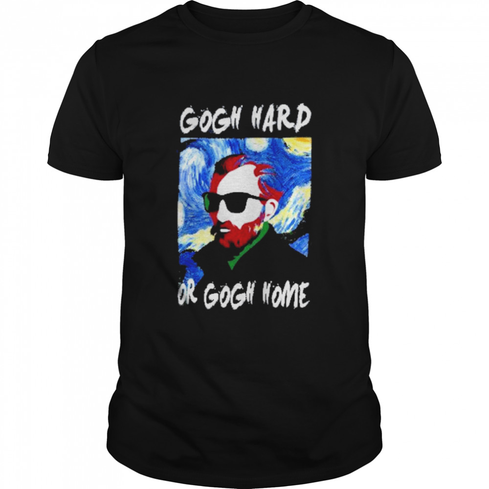 Gogh hard or gogh home 2021 shirt