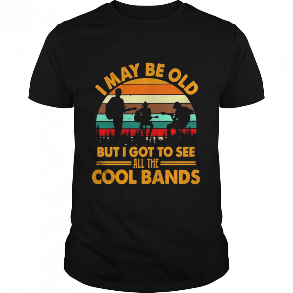 I may be old but I got to see all the Cool bands vintage shirt