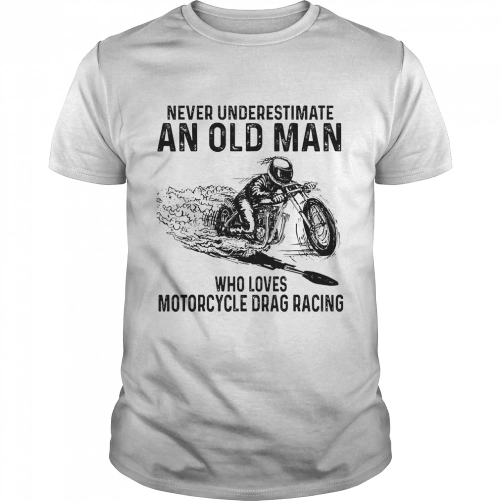 Never underestimate an old man who loves Motorcycle Drag Racing shirt